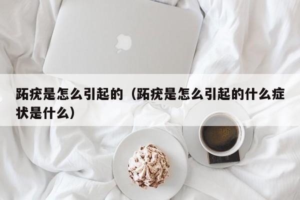 跖疣是怎么引起的（跖疣是怎么引起的什么症状是什么）