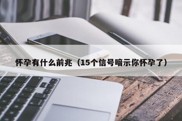 怀孕有什么前兆（15个信号暗示你怀孕了）