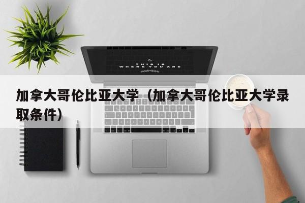 加拿大哥伦比亚大学（加拿大哥伦比亚大学录取条件）