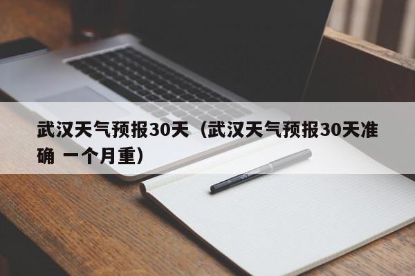 武汉天气预报30天（武汉天气预报30天准确 一个月重）