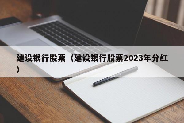 建设银行股票（建设银行股票2023年分红）