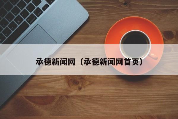 承德新闻网（承德新闻网首页）