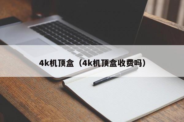 4k机顶盒（4k机顶盒收费吗）