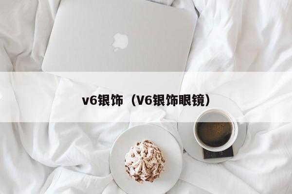 v6银饰（V6银饰眼镜）