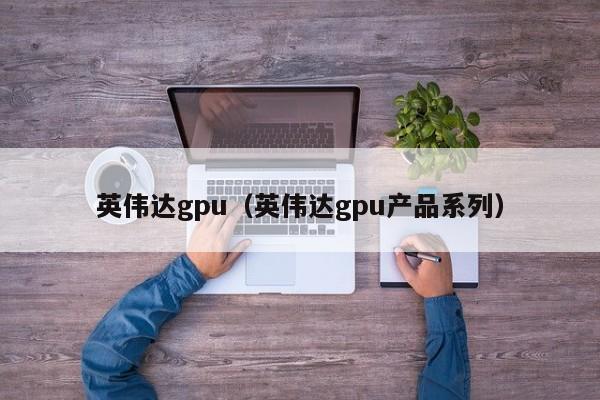 英伟达gpu（英伟达gpu产品系列）