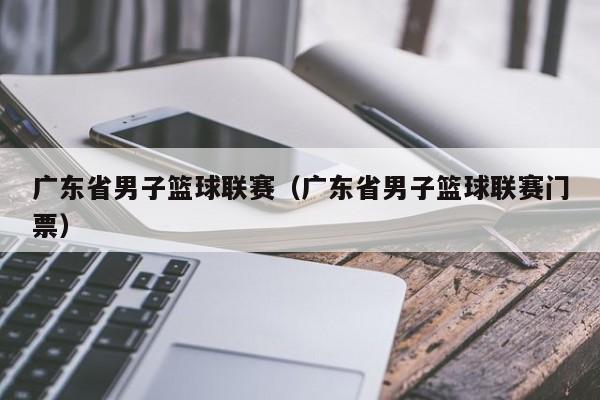 广东省男子篮球联赛（广东省男子篮球联赛门票）