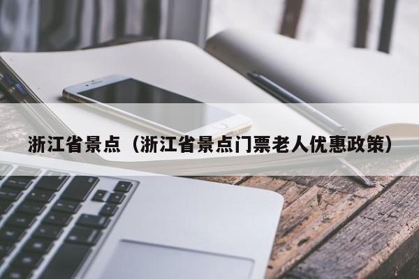 浙江省景点（浙江省景点门票老人优惠政策）