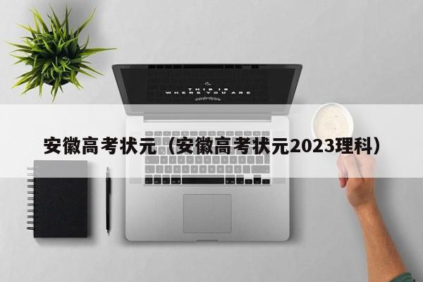 安徽高考状元（安徽高考状元2023理科）