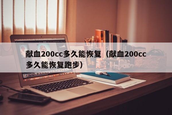 献血200cc多久能恢复（献血200cc多久能恢复跑步）