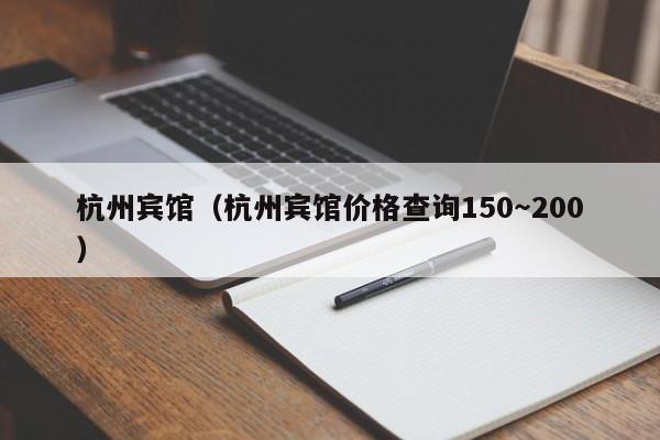 杭州宾馆（杭州宾馆价格查询150～200）