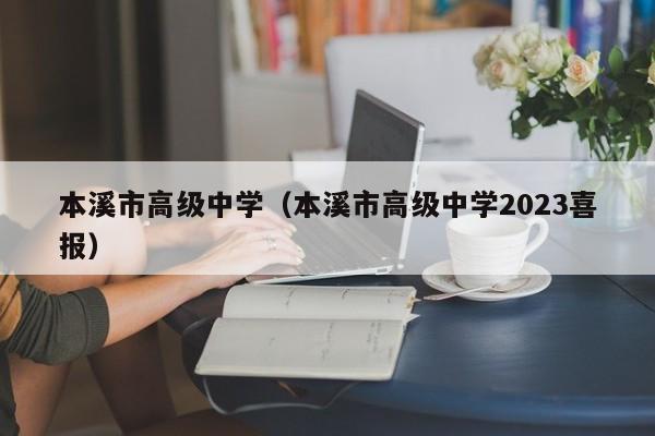 本溪市高级中学（本溪市高级中学2023喜报）