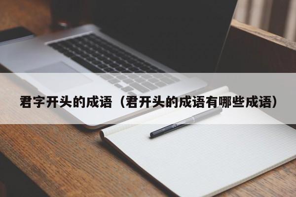 君字开头的成语（君开头的成语有哪些成语）