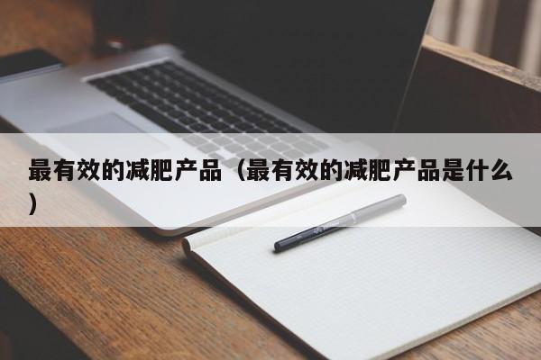 最有效的减肥产品（最有效的减肥产品是什么）