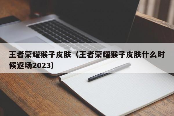 王者荣耀猴子皮肤（王者荣耀猴子皮肤什么时候返场2023）