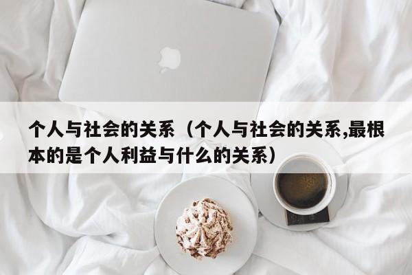 个人与社会的关系（个人与社会的关系,最根本的是个人利益与什么的关系）