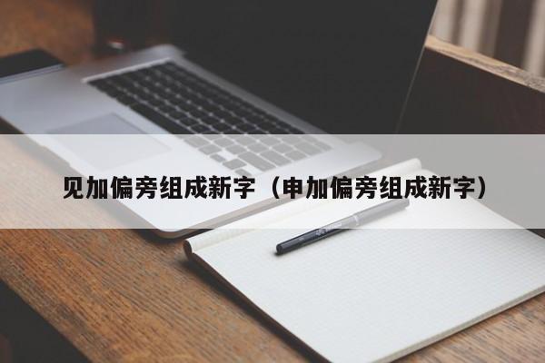 见加偏旁组成新字（申加偏旁组成新字）