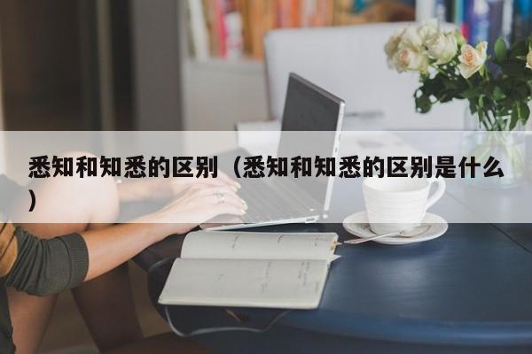 悉知和知悉的区别（悉知和知悉的区别是什么）