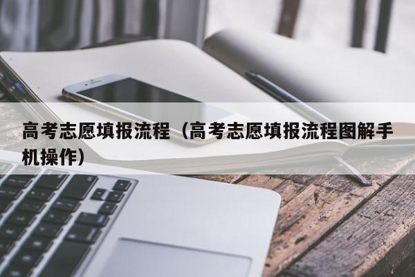 高考志愿填报流程（高考志愿填报流程图解手机操作）