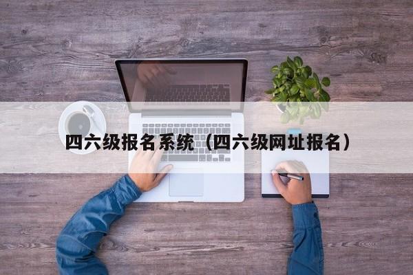 四六级报名系统（四六级网址报名）