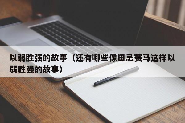 以弱胜强的故事（还有哪些像田忌赛马这样以弱胜强的故事）