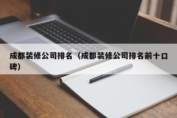 成都装修公司排名（成都装修公司排名前十口碑）