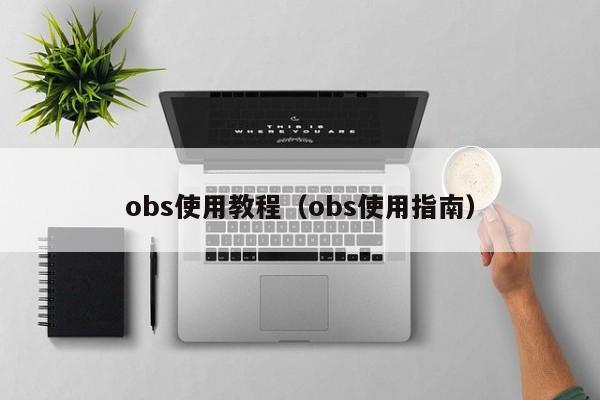 obs使用教程（obs使用指南）