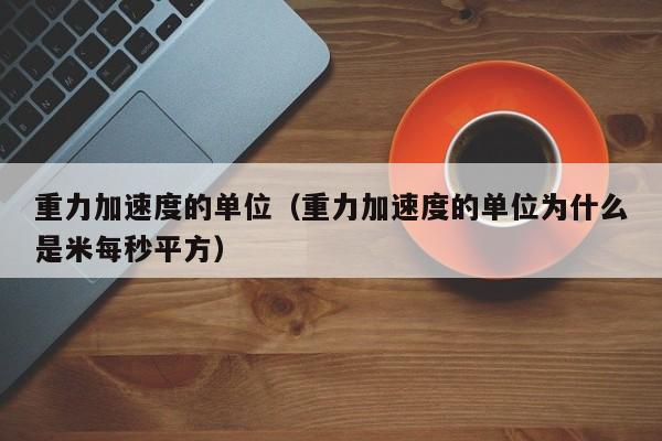 重力加速度的单位（重力加速度的单位为什么是米每秒平方）