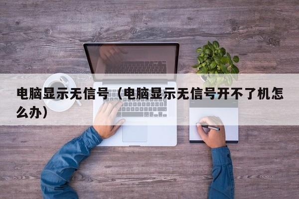 电脑显示无信号（电脑显示无信号开不了机怎么办）