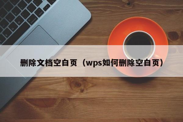 删除文档空白页（wps如何删除空白页）