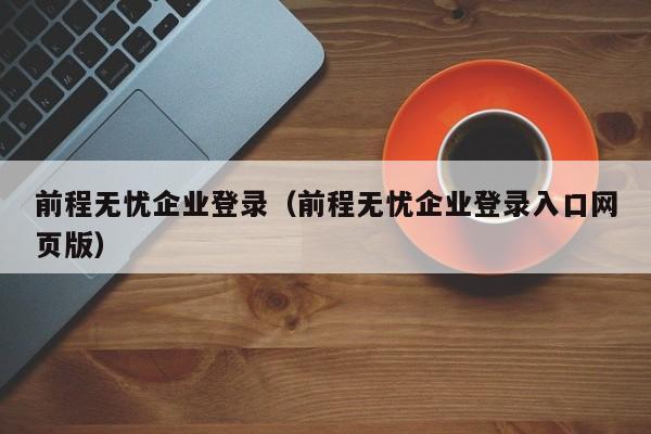 前程无忧企业登录（前程无忧企业登录入口网页版）