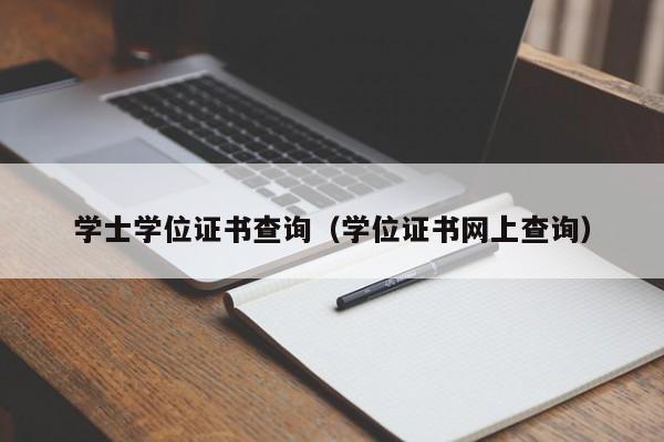 学士学位证书查询（学位证书网上查询）