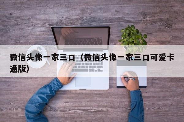 微信头像一家三口（微信头像一家三口可爱卡通版）