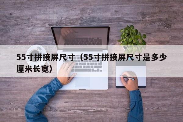 55寸拼接屏尺寸（55寸拼接屏尺寸是多少厘米长宽）