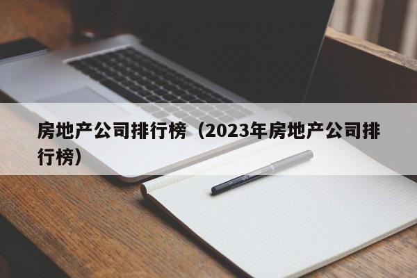 房地产公司排行榜（2023年房地产公司排行榜）