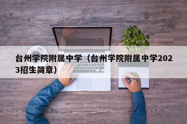 台州学院附属中学（台州学院附属中学2023招生简章）