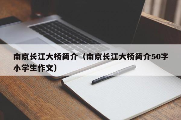 南京长江大桥简介（南京长江大桥简介50字小学生作文）