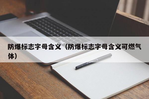 防爆标志字母含义（防爆标志字母含义可燃气体）