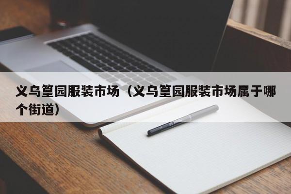 义乌篁园服装市场（义乌篁园服装市场属于哪个街道）