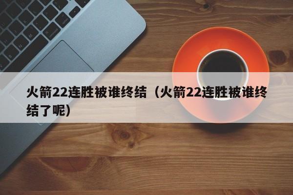 火箭22连胜被谁终结（火箭22连胜被谁终结了呢）