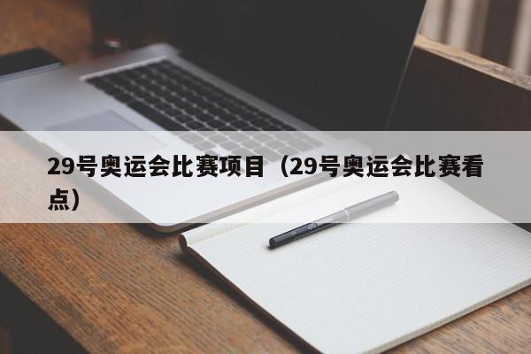 29号奥运会比赛项目（29号奥运会比赛看点）