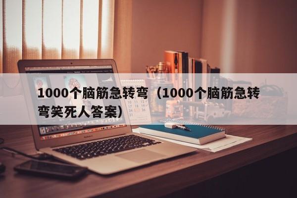 1000个脑筋急转弯（1000个脑筋急转弯笑死人答案）