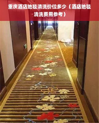 重庆酒店地毯清洗价位多少（酒店地毯清洗费用参考）