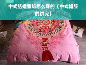 中式结婚家纺怎么穿的（中式婚服的讲究）