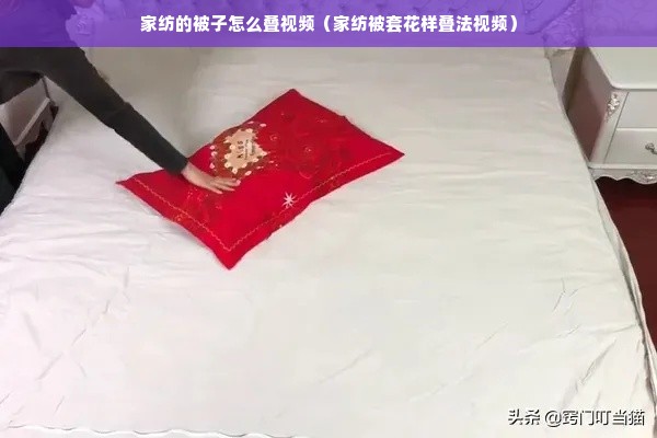 家纺的被子怎么叠视频（家纺被套花样叠法视频）