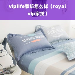 viplife家纺怎么样（royalvip家纺）