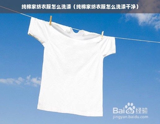 纯棉家纺衣服怎么洗涤（纯棉家纺衣服怎么洗涤干净）