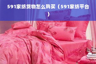 591家纺货物怎么购买（591家纺平台）