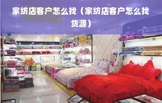 家纺店客户怎么找（家纺店客户怎么找货源）