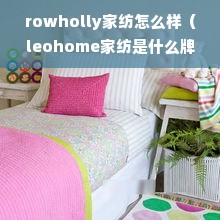 rowholly家纺怎么样（leohome家纺是什么牌子）