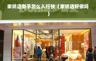 家纺店新手怎么入行快（家纺店好做吗）